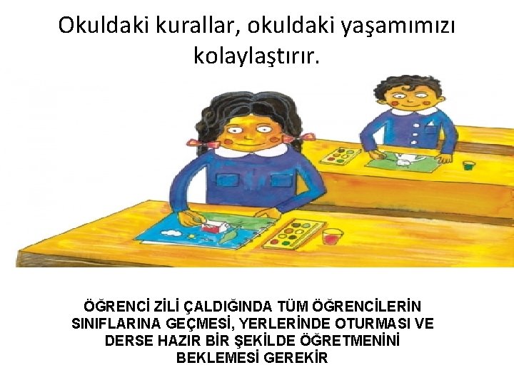 Okuldaki kurallar, okuldaki yaşamımızı kolaylaştırır. ÖĞRENCİ ZİLİ ÇALDIĞINDA TÜM ÖĞRENCİLERİN SINIFLARINA GEÇMESİ, YERLERİNDE OTURMASI