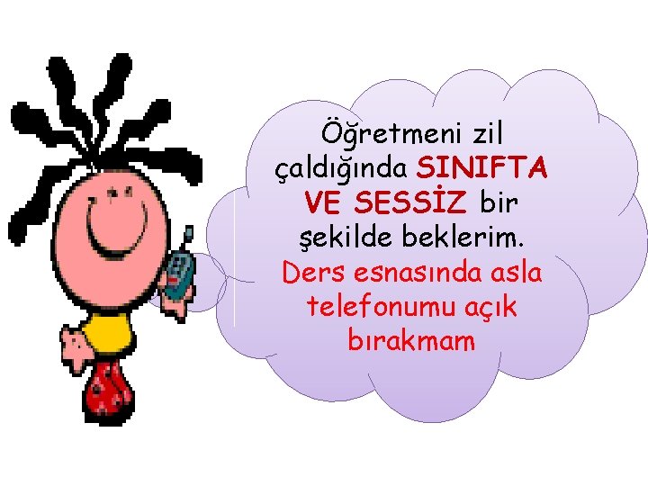 Öğretmeni zil çaldığında SINIFTA VE SESSİZ bir şekilde beklerim. Ders esnasında asla telefonumu açık