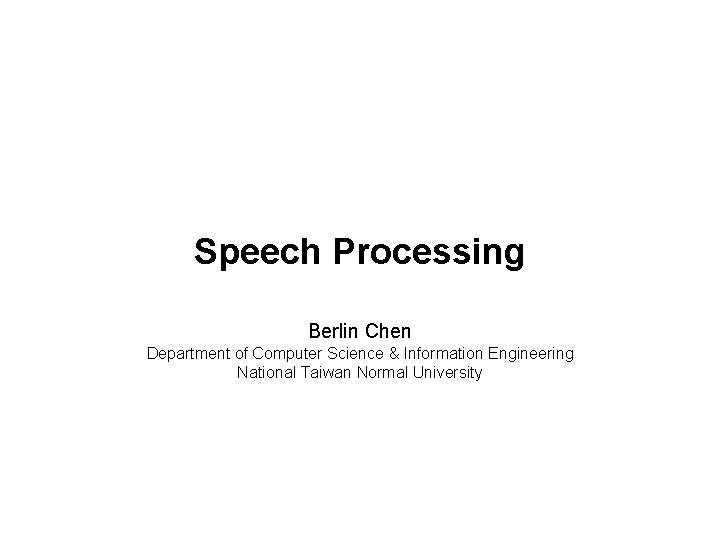 Speech Processing Berlin Chen Department of Computer Science & Information Engineering National Taiwan Normal