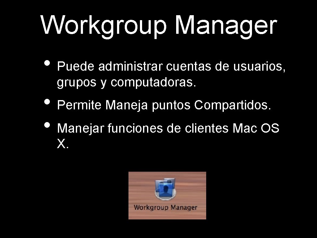 Workgroup Manager • Puede administrar cuentas de usuarios, grupos y computadoras. • Permite Maneja