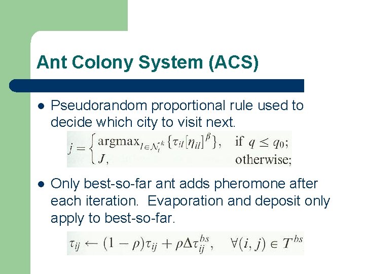 Ant Colony System (ACS) l Pseudorandom proportional rule used to decide which city to Ant Colony System (ACS) l Pseudorandom proportional rule used to decide which city to