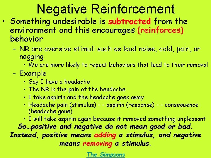 Negative Reinforcement • Something undesirable is subtracted from the environment and this encourages (reinforces)