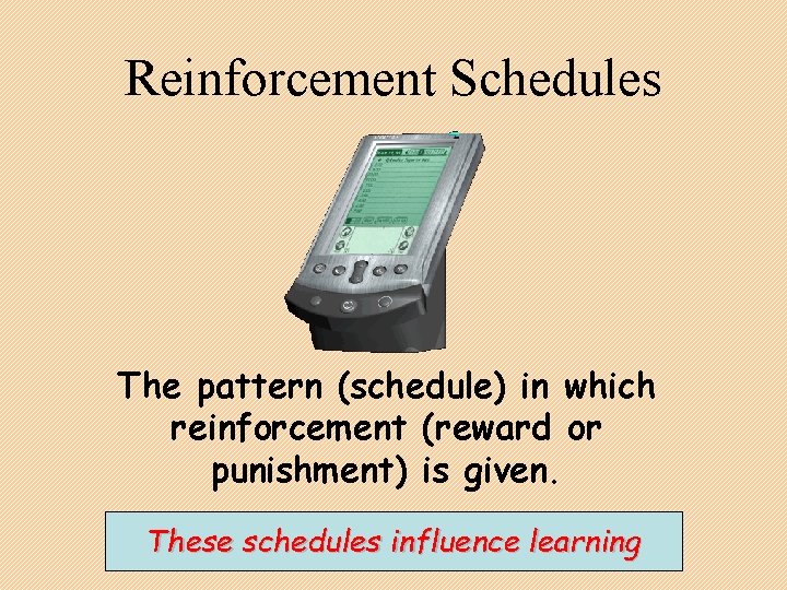 Reinforcement Schedules The pattern (schedule) in which reinforcement (reward or punishment) is given. These