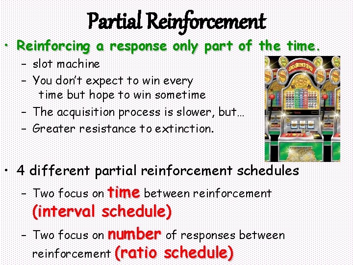 Partial Reinforcement • Reinforcing a response only part of the time. – slot machine