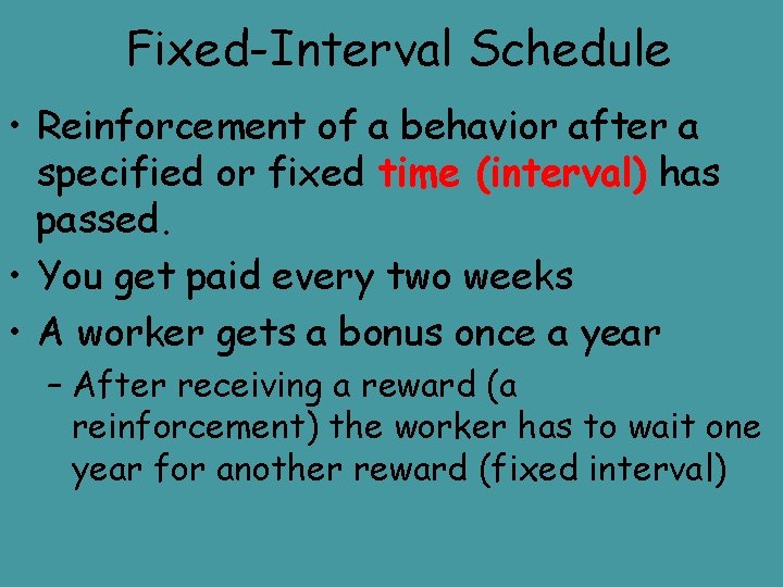 Fixed-Interval Schedule • Reinforcement of a behavior after a specified or fixed time (interval)