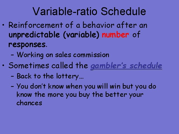 Variable-ratio Schedule • Reinforcement of a behavior after an unpredictable (variable) number of responses.
