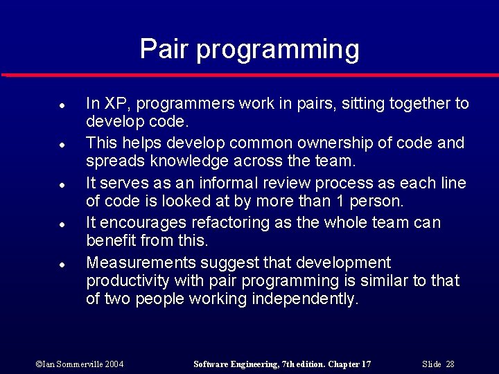 Pair programming l l l In XP, programmers work in pairs, sitting together to