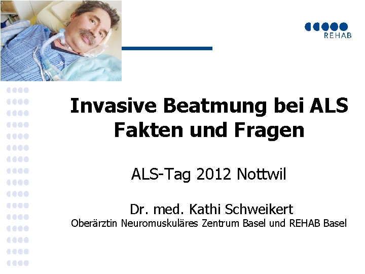 Invasive Beatmung bei ALS Fakten und Fragen ALS-Tag 2012 Nottwil Dr. med. Kathi Schweikert