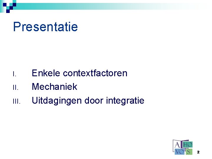 Presentatie I. III. Enkele contextfactoren Mechaniek Uitdagingen door integratie 2 