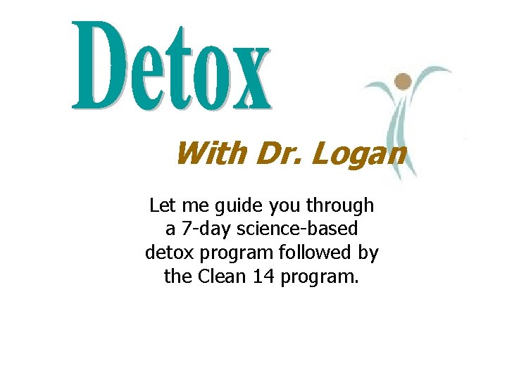 With Dr. Logan Let me guide you through a 7 -day science-based detox program