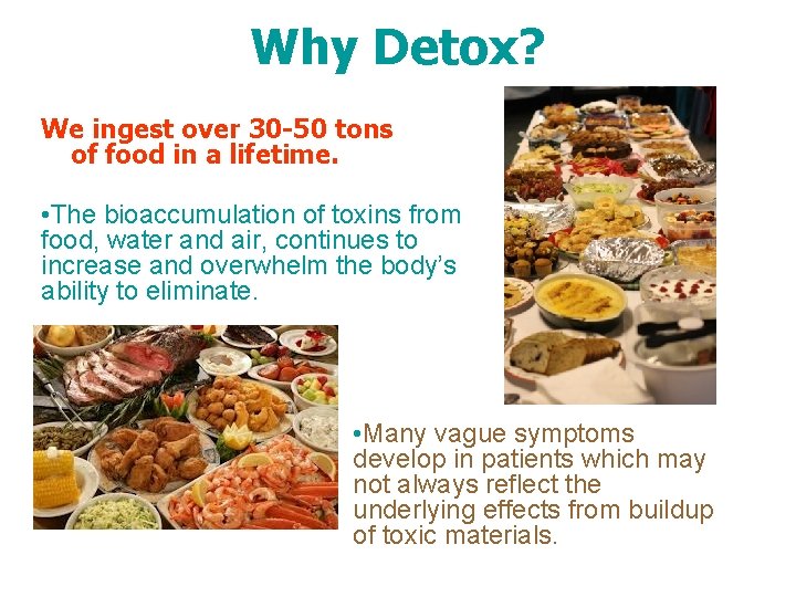 Why Detox? We ingest over 30 -50 tons of food in a lifetime. •