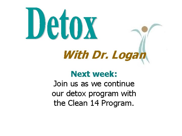 With Dr. Logan Next week: Join us as we continue our detox program with