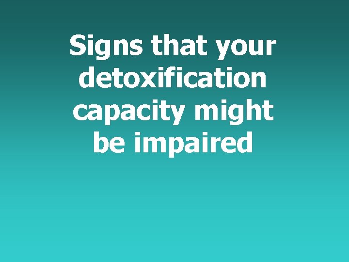 Signs that your detoxification capacity might be impaired 