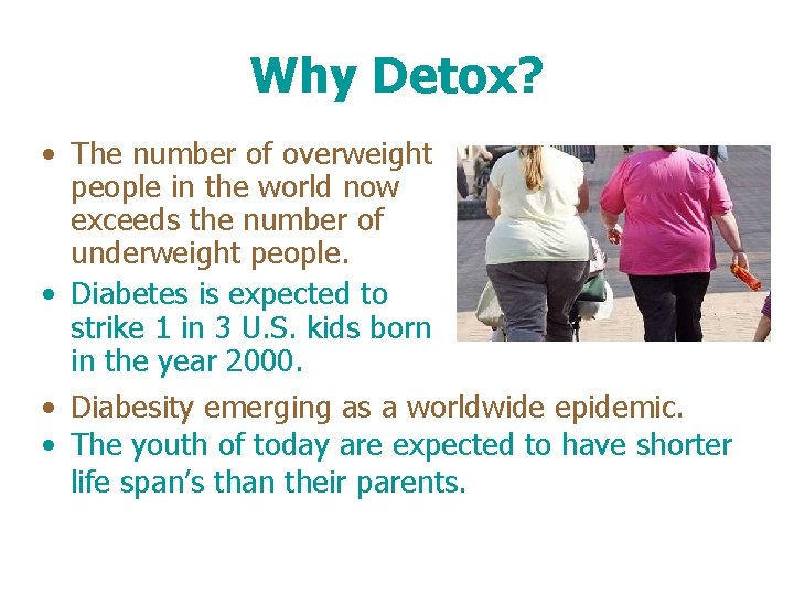 Why Detox? • The number of overweight people in the world now exceeds the