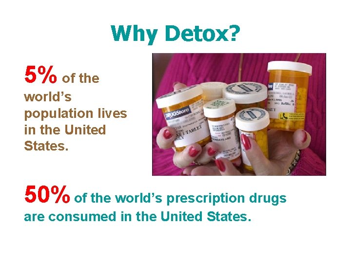 Why Detox? 5% of the world’s population lives in the United States. 50% of