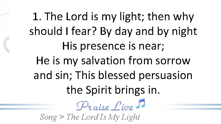 1. The Lord is my light; then why should I fear? By day and