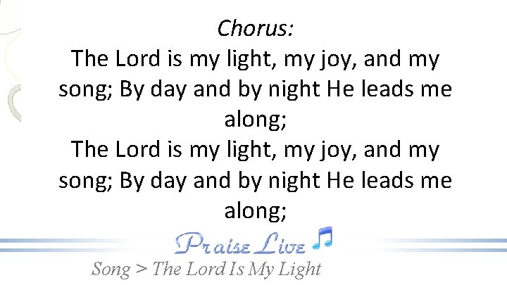 Chorus: The Lord is my light, my joy, and my song; By day and