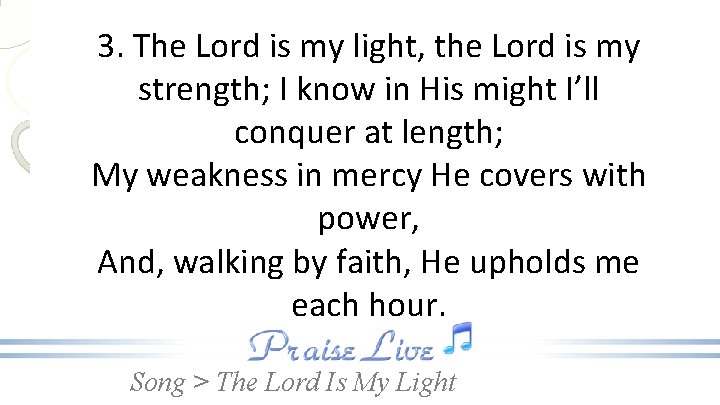 3. The Lord is my light, the Lord is my strength; I know in