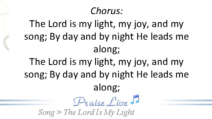 Chorus: The Lord is my light, my joy, and my song; By day and