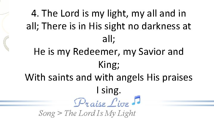 4. The Lord is my light, my all and in all; There is in