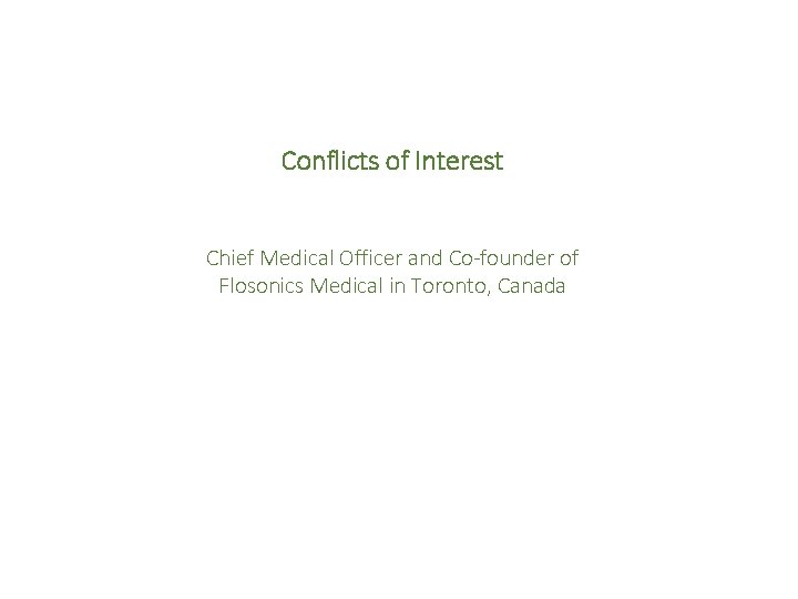 Conflicts of Interest Chief Medical Officer and Co-founder of Flosonics Medical in Toronto, Canada