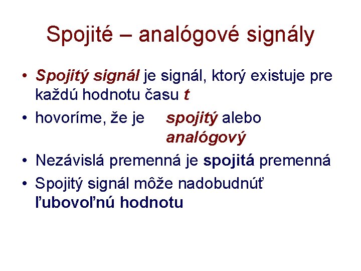 Spojité – analógové signály • Spojitý signál je signál, ktorý existuje pre každú hodnotu