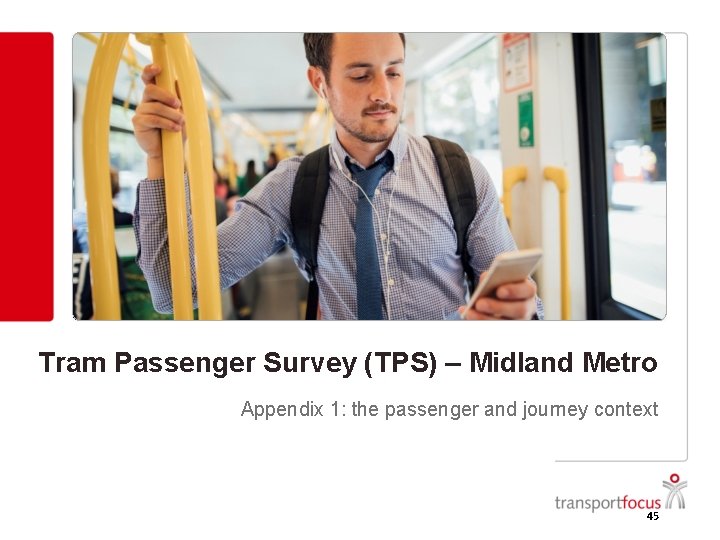 Tram Passenger Survey (TPS) – Midland Metro Appendix 1: the passenger and journey context Tram Passenger Survey (TPS) – Midland Metro Appendix 1: the passenger and journey context