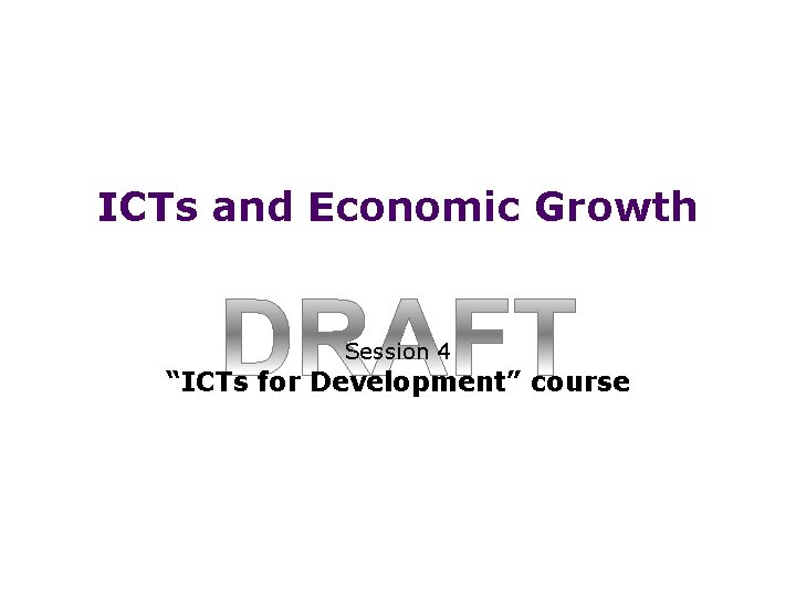 ICTs and Economic Growth Session 4 “ICTs for Development” course 