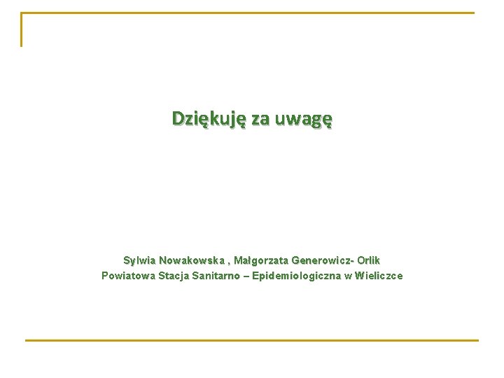 Dziękuję za uwagę Sylwia Nowakowska , Małgorzata Generowicz- Orlik Powiatowa Stacja Sanitarno – Epidemiologiczna