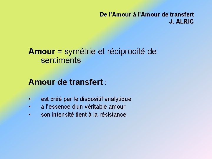 De l’Amour à l’Amour de transfert J. ALRIC Amour = symétrie et réciprocité de