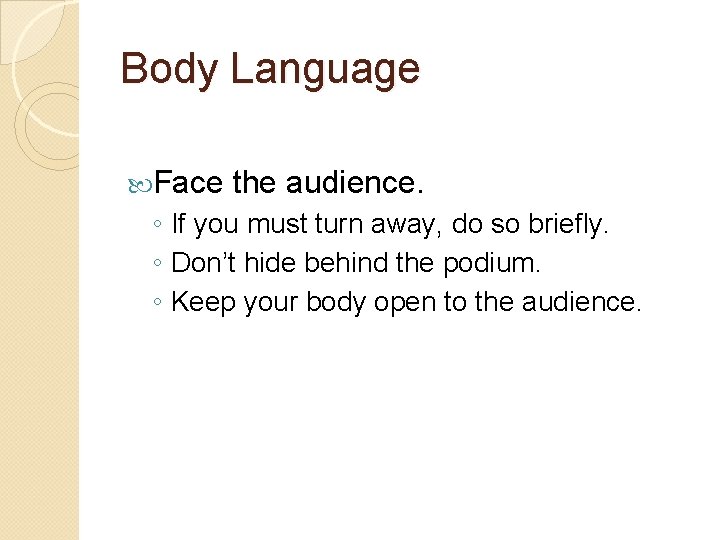 Body Language Face the audience. ◦ If you must turn away, do so briefly.