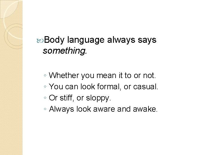  Body language always something. ◦ Whether you mean it to or not. ◦