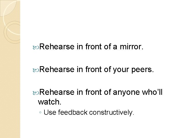  Rehearse in front of a mirror. Rehearse in front of your peers. Rehearse