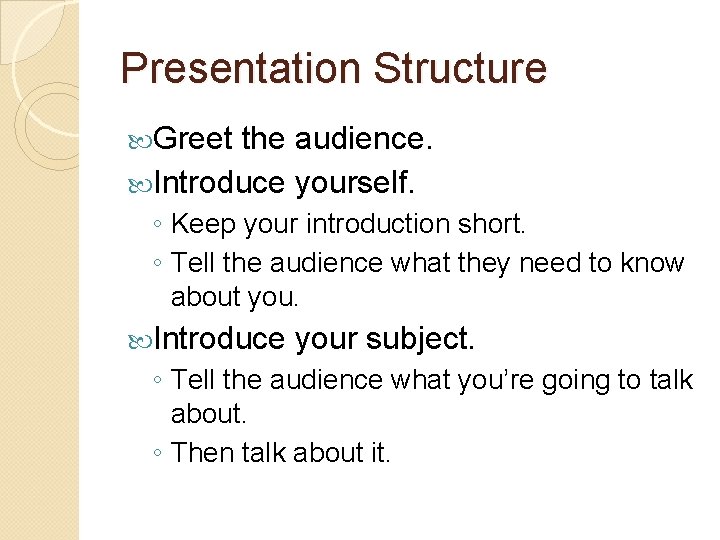 Presentation Structure Greet the audience. Introduce yourself. ◦ Keep your introduction short. ◦ Tell