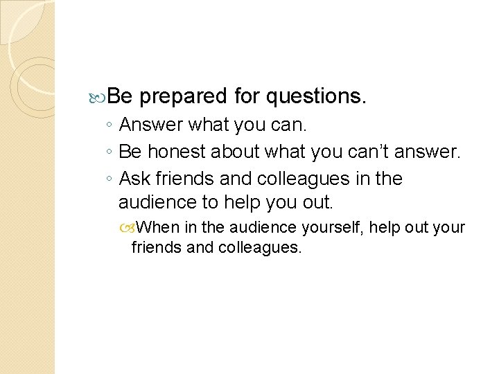  Be prepared for questions. ◦ Answer what you can. ◦ Be honest about