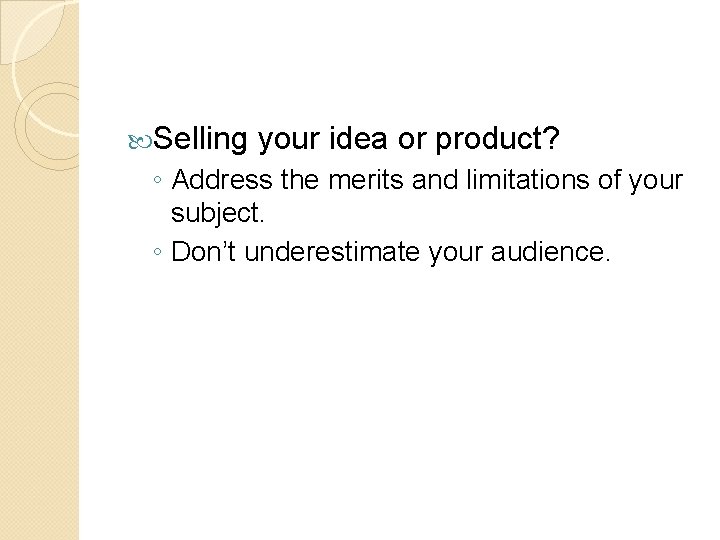  Selling your idea or product? ◦ Address the merits and limitations of your