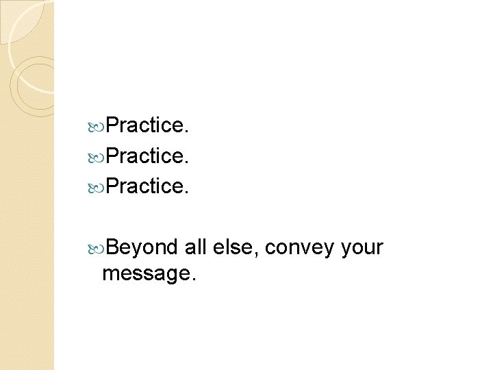  Practice. Beyond all else, convey your message. 