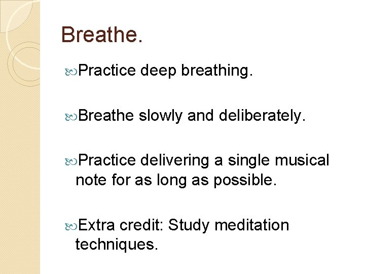 Breathe. Practice deep breathing. Breathe slowly and deliberately. Practice delivering a single musical note