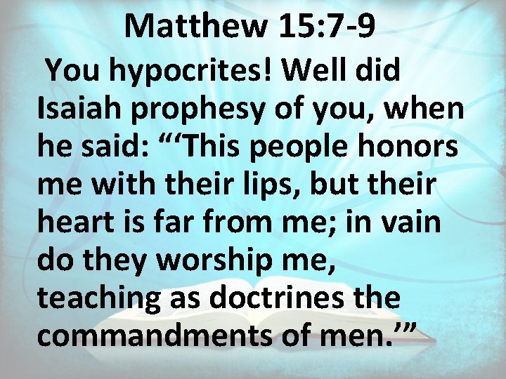 Matthew 15: 7 -9 You hypocrites! Well did Isaiah prophesy of you, when he