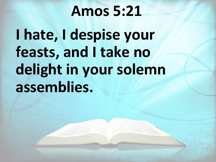 Amos 5: 21 I hate, I despise your feasts, and I take no delight