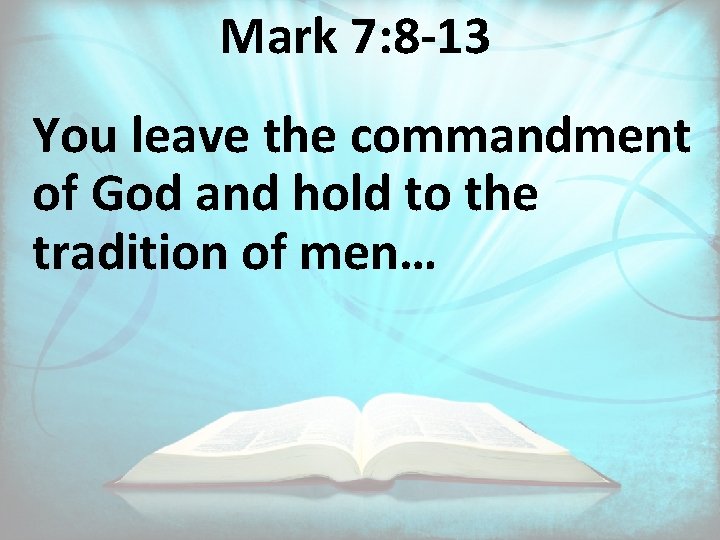 Mark 7: 8 -13 You leave the commandment of God and hold to the