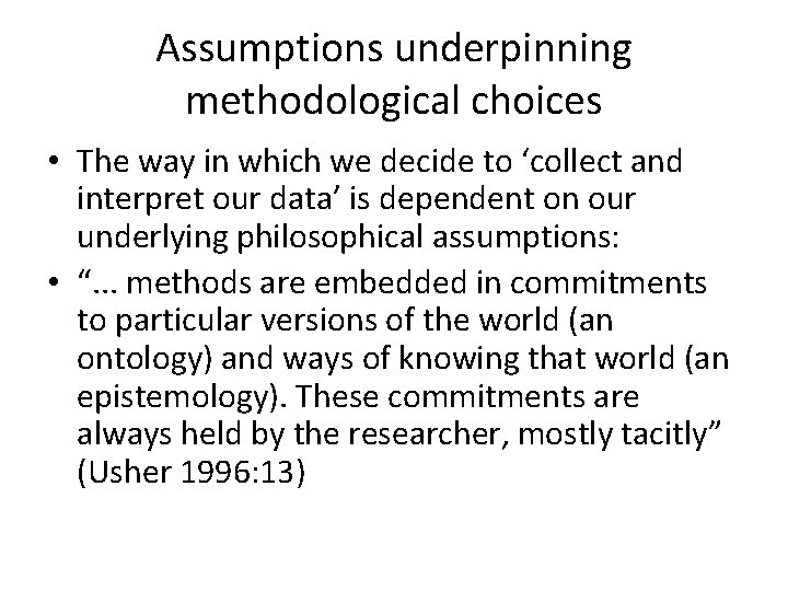 Assumptions underpinning methodological choices • The way in which we decide to ‘collect and