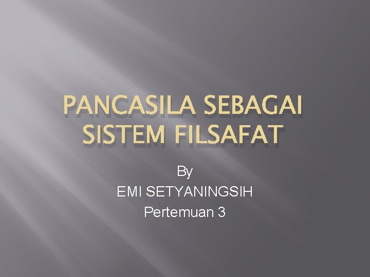 PANCASILA SEBAGAI SISTEM FILSAFAT By EMI SETYANINGSIH Pertemuan 3 