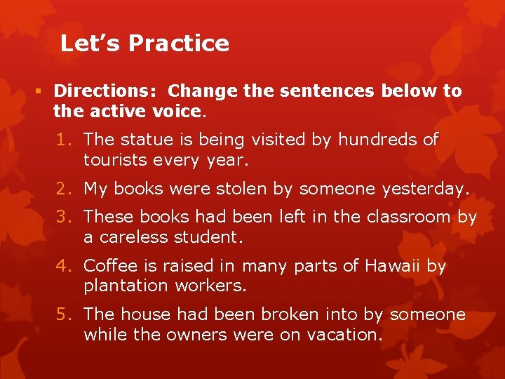 Let’s Practice Directions: Change the sentences below to the active voice. 1. The statue