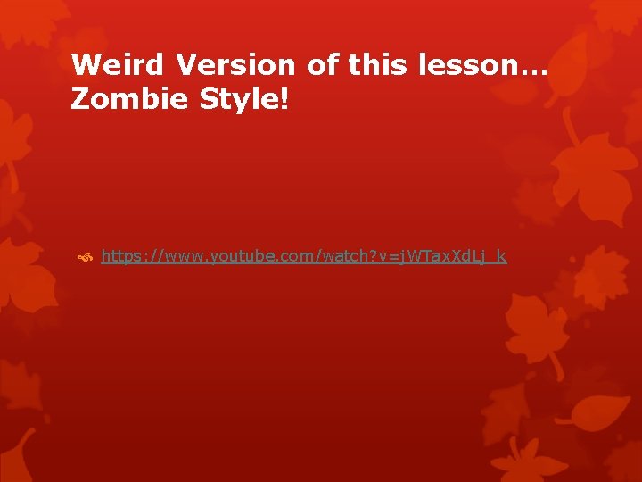 Weird Version of this lesson… Zombie Style! https: //www. youtube. com/watch? v=j. WTax. Xd.