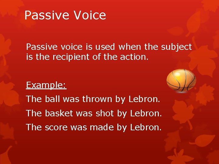 Passive Voice Passive voice is used when the subject is the recipient of the