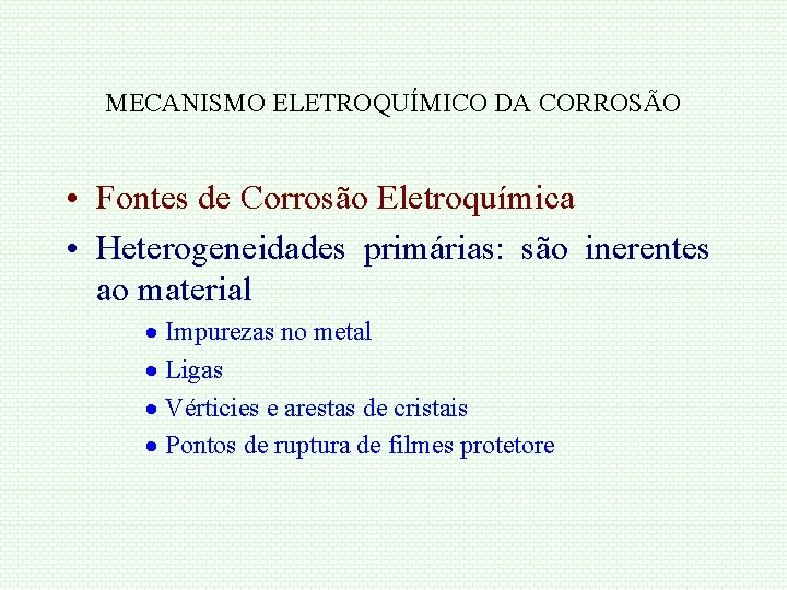 MECANISMO ELETROQUÍMICO DA CORROSÃO • Fontes de Corrosão Eletroquímica • Heterogeneidades primárias: são inerentes