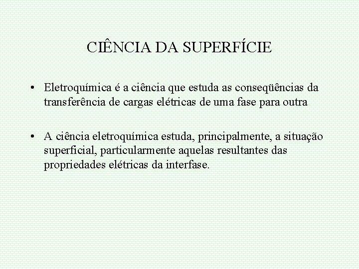 CIÊNCIA DA SUPERFÍCIE • Eletroquímica é a ciência que estuda as conseqüências da transferência