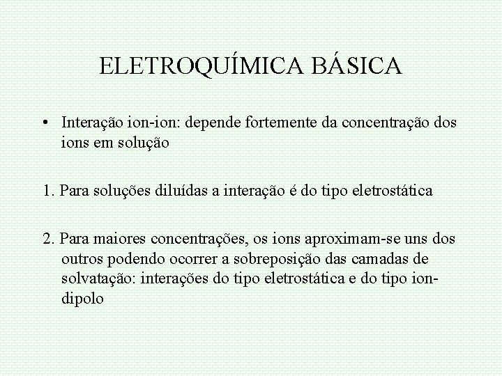 ELETROQUÍMICA BÁSICA • Interação ion-ion: depende fortemente da concentração dos ions em solução 1.