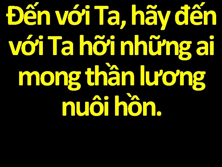 Đến với Ta, hãy đến với Ta hỡi những ai mong thần lương nuôi